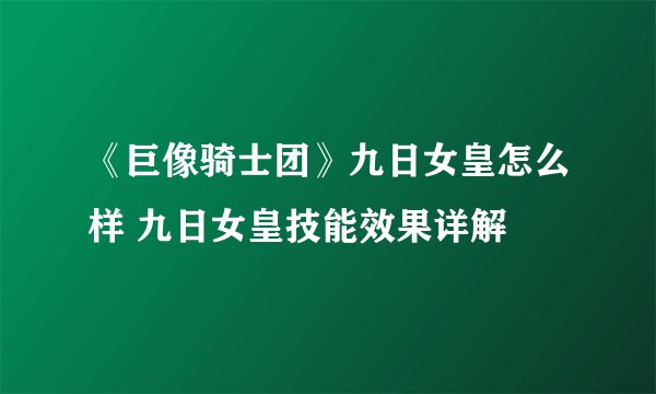 《巨像骑士团》九日女皇怎么样 九日女皇技能效果详解