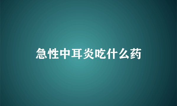 急性中耳炎吃什么药