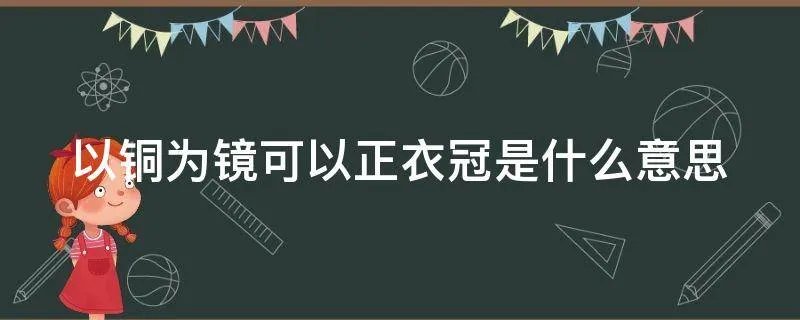 以铜为镜可以正衣冠是什么意思