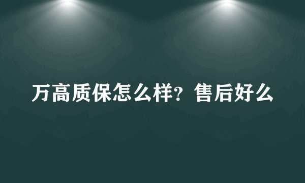 万高质保怎么样？售后好么