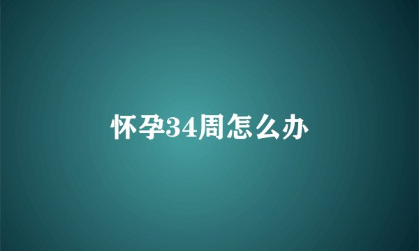 怀孕34周怎么办