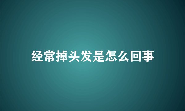 经常掉头发是怎么回事