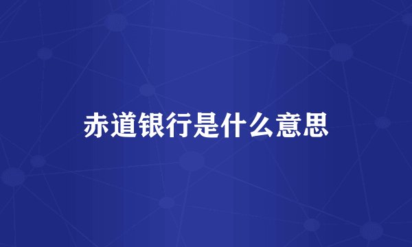 赤道银行是什么意思