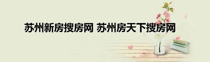苏州新房搜房网 苏州房天下搜房网