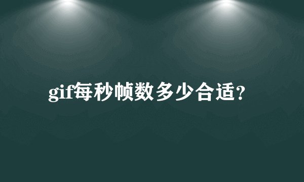 gif每秒帧数多少合适？