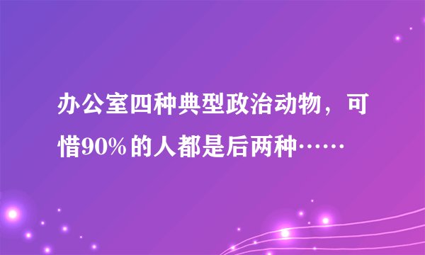 办公室四种典型政治动物，可惜90%的人都是后两种……