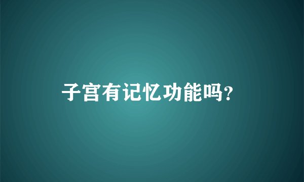 子宫有记忆功能吗？