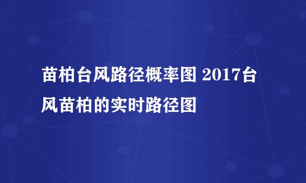 苗柏台风路径概率图 2017台风苗柏的实时路径图