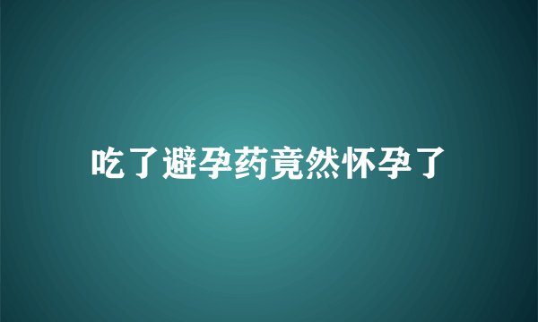 吃了避孕药竟然怀孕了