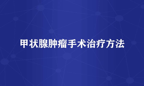 甲状腺肿瘤手术治疗方法