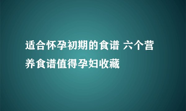适合怀孕初期的食谱 六个营养食谱值得孕妇收藏