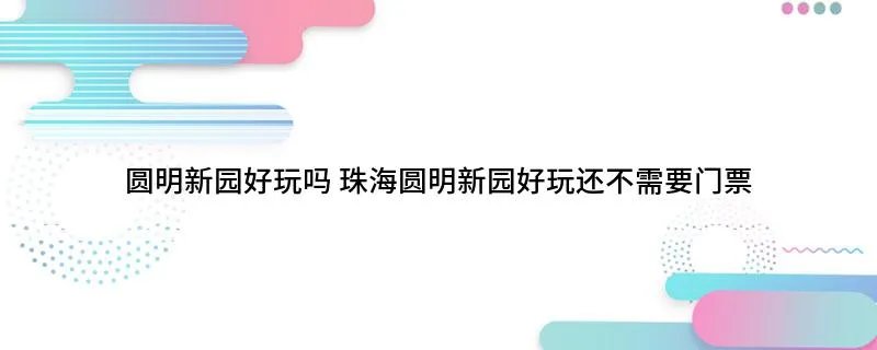 圆明新园好玩吗 珠海圆明新园好玩还不需要门票