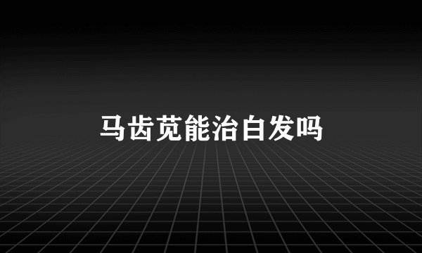 马齿苋能治白发吗