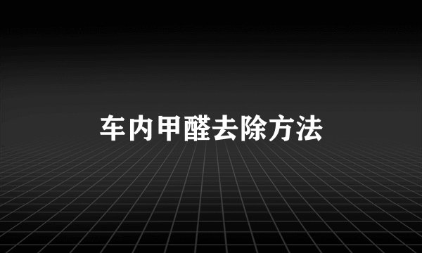 车内甲醛去除方法