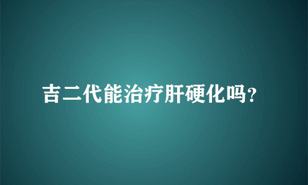 吉二代能治疗肝硬化吗？