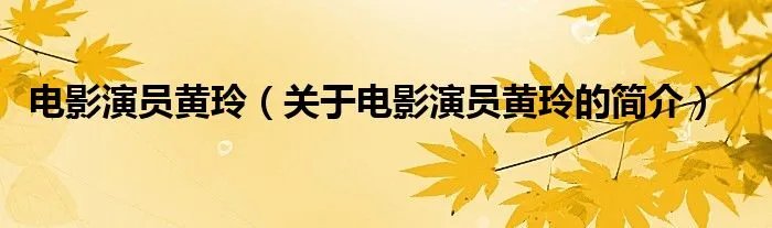 电影演员黄玲（关于电影演员黄玲的简介）