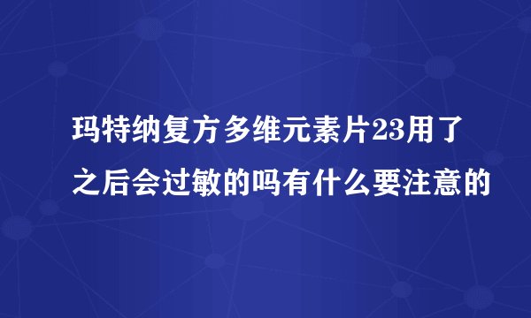 玛特纳复方多维元素片23用了之后会过敏的吗有什么要注意的