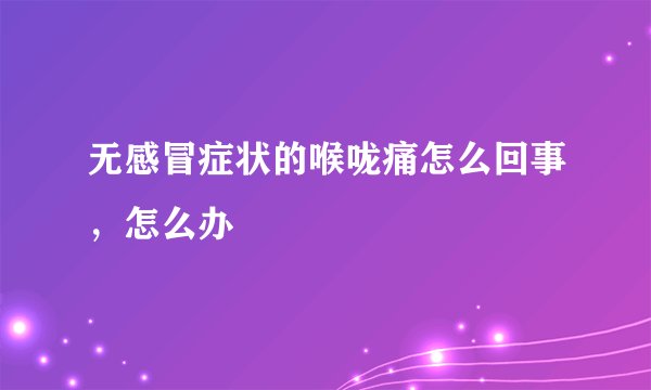 无感冒症状的喉咙痛怎么回事，怎么办