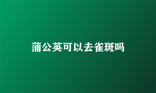 蒲公英可以去雀斑吗