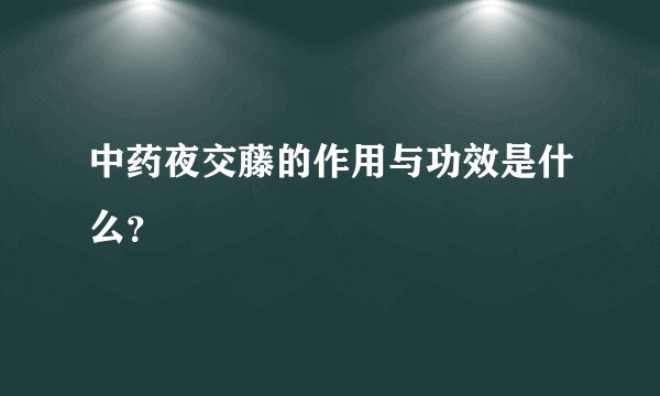 中药夜交藤的作用与功效是什么？