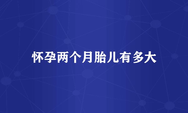 怀孕两个月胎儿有多大