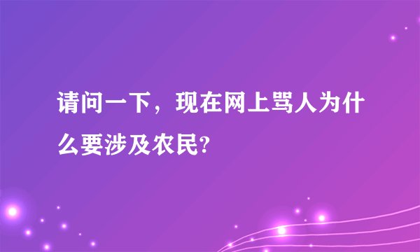 请问一下，现在网上骂人为什么要涉及农民?