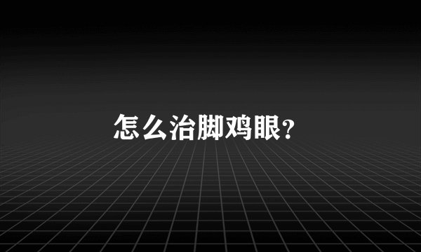 怎么治脚鸡眼？