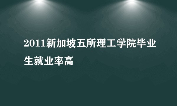 2011新加坡五所理工学院毕业生就业率高