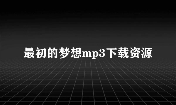 最初的梦想mp3下载资源