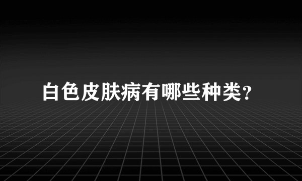 白色皮肤病有哪些种类？