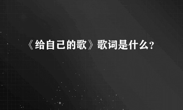 《给自己的歌》歌词是什么？