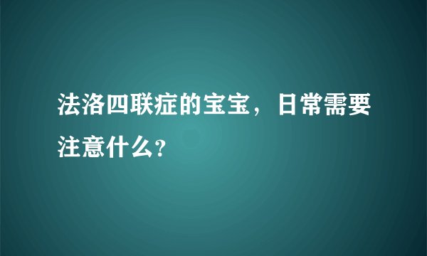 法洛四联症的宝宝，日常需要注意什么？