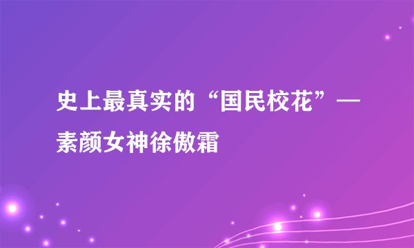 史上最真实的“国民校花”—素颜女神徐傲霜