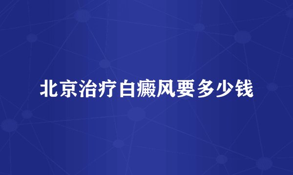 北京治疗白癜风要多少钱