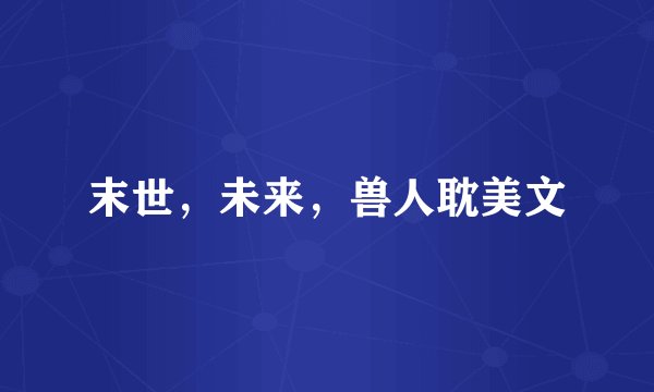 末世，未来，兽人耽美文