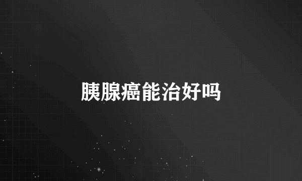 胰腺癌能治好吗