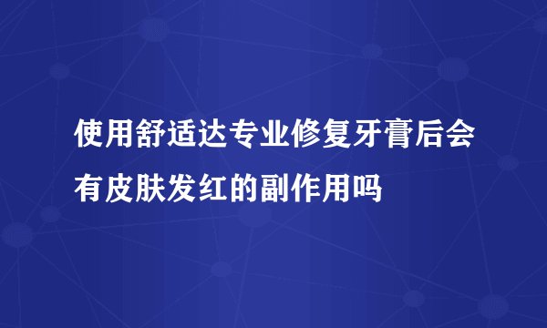 使用舒适达专业修复牙膏后会有皮肤发红的副作用吗