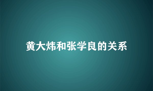 黄大炜和张学良的关系
