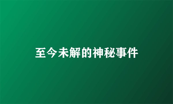 至今未解的神秘事件