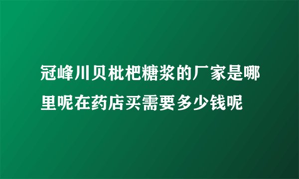 冠峰川贝枇杷糖浆的厂家是哪里呢在药店买需要多少钱呢