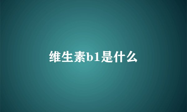 维生素b1是什么