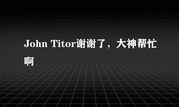 John Titor谢谢了，大神帮忙啊