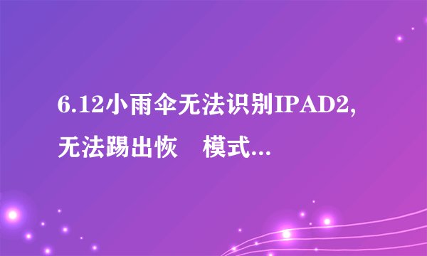6.12小雨伞无法识别IPAD2,无法踢出恢復模式(小雨伞已经放到C/下下级的Apple Application Support下)