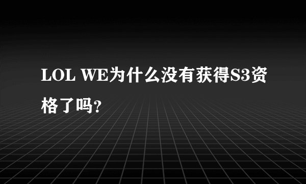 LOL WE为什么没有获得S3资格了吗？