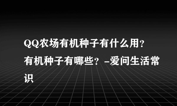 QQ农场有机种子有什么用？有机种子有哪些？-爱问生活常识