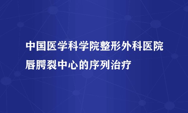 中国医学科学院整形外科医院唇腭裂中心的序列治疗