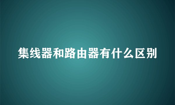 集线器和路由器有什么区别