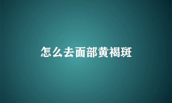 怎么去面部黄褐斑