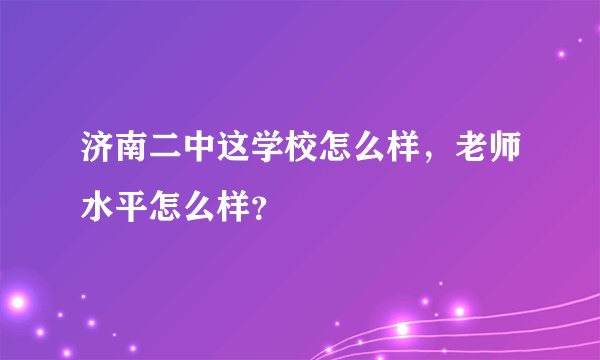 济南二中这学校怎么样，老师水平怎么样？
