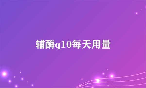 辅酶q10每天用量
